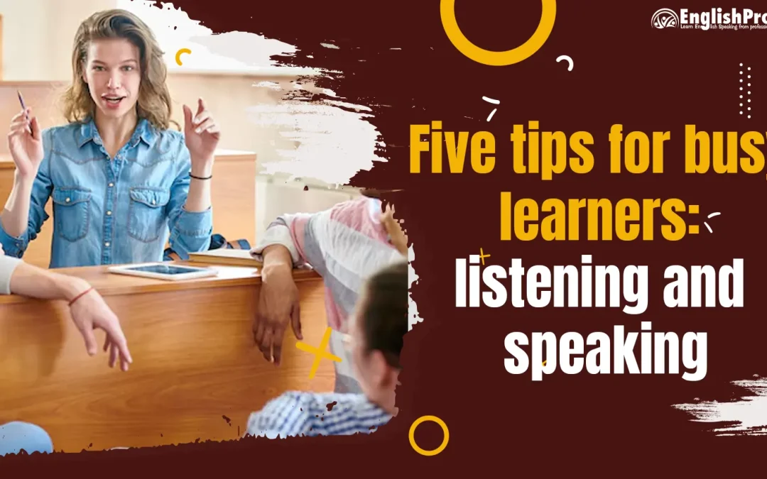 five tips for busy learners listening and speaking